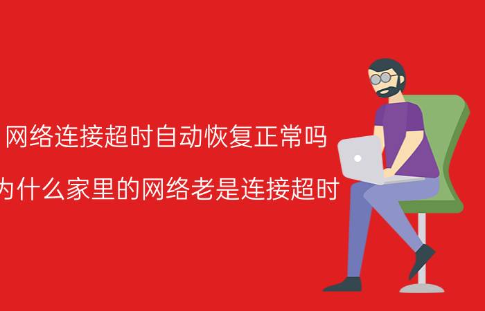 网络连接超时自动恢复正常吗 为什么家里的网络老是连接超时?该怎么办里？